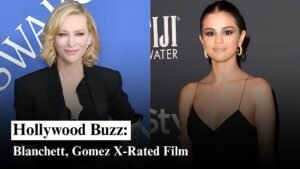 Hollywood Buzz Grows Over Cate Blanchett and Selena Gomez X-Rated Film Casting