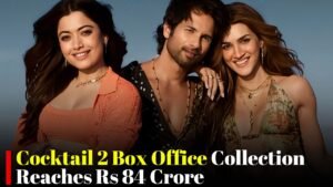 Cocktail 2 Box Office Collection Reaches Rs 84 Crore After Strong Third Week Performance in Theaters