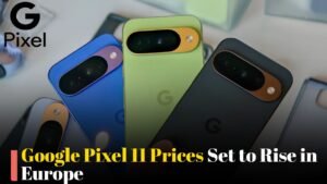 Google Pixel 11 Prices Set to Rise in Europe as Buyers Weigh Their Options