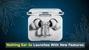 Nothing Ear 3a Arrives With Transparent Design and New Features