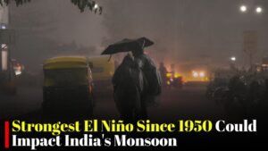 Strongest El Niño Since 1950 Could Impact India’s Monsoon and Weather Patterns This Year
